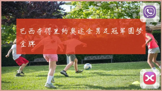 巴西夺得里约奥运会男足冠军圆梦金牌