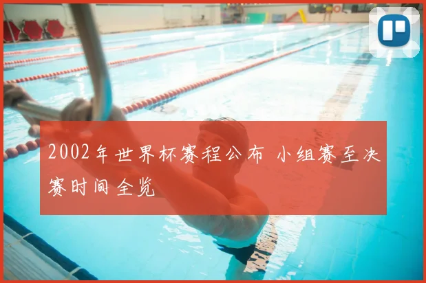 2002年世界杯赛程公布 小组赛至决赛时间全览
